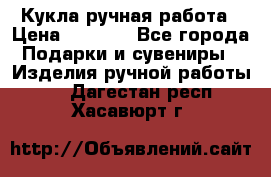 Кукла ручная работа › Цена ­ 1 800 - Все города Подарки и сувениры » Изделия ручной работы   . Дагестан респ.,Хасавюрт г.